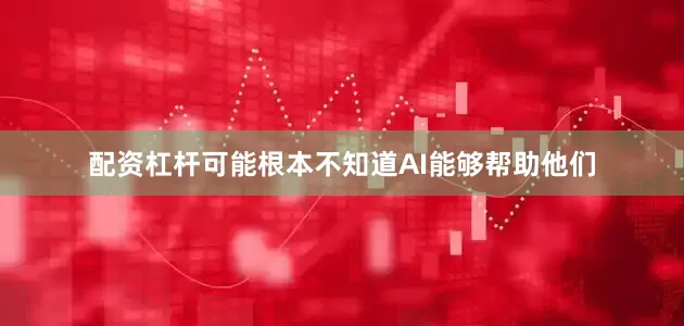 配资杠杆可能根本不知道AI能够帮助他们