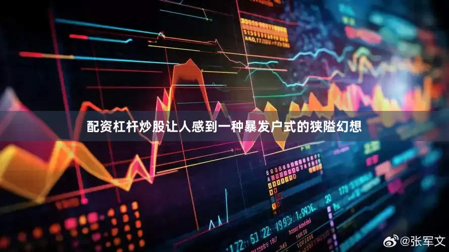配资杠杆炒股让人感到一种暴发户式的狭隘幻想
