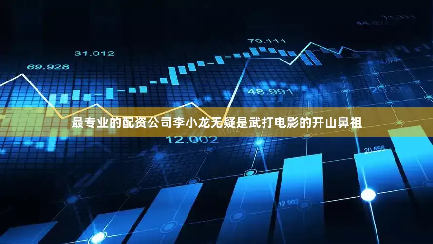 最专业的配资公司李小龙无疑是武打电影的开山鼻祖