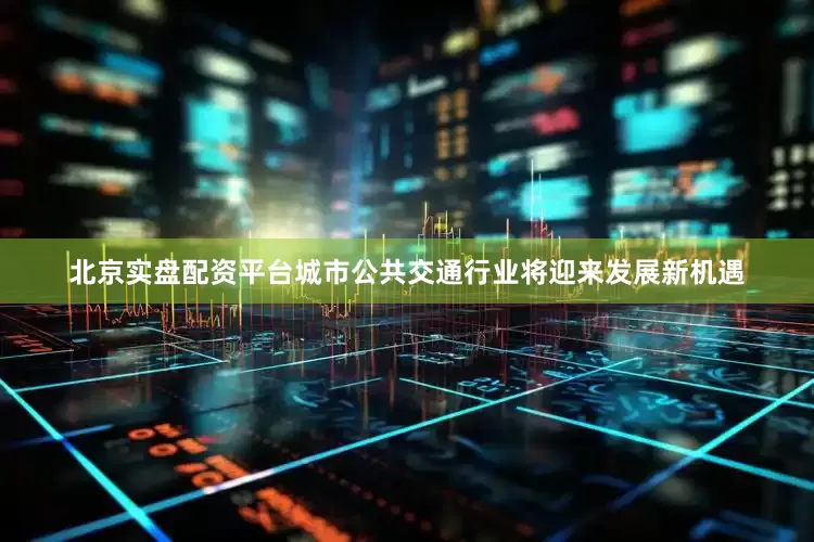 北京实盘配资平台城市公共交通行业将迎来发展新机遇