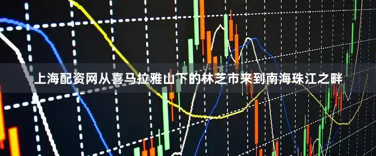 上海配资网从喜马拉雅山下的林芝市来到南海珠江之畔