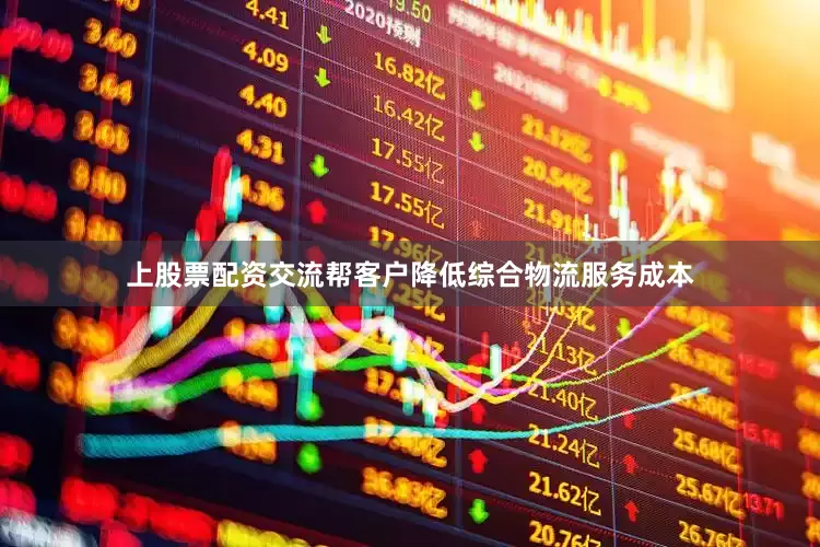 上股票配资交流帮客户降低综合物流服务成本