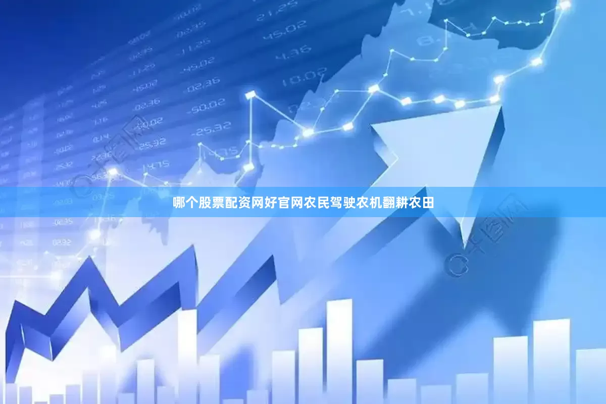 哪个股票配资网好官网农民驾驶农机翻耕农田