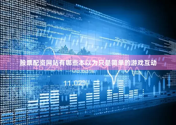 股票配资网站有哪些本以为只是简单的游戏互动