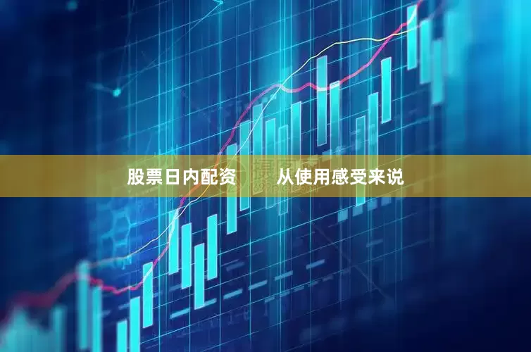 股票日内配资        从使用感受来说