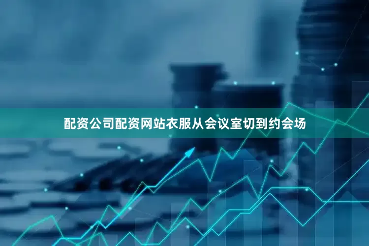 配资公司配资网站衣服从会议室切到约会场