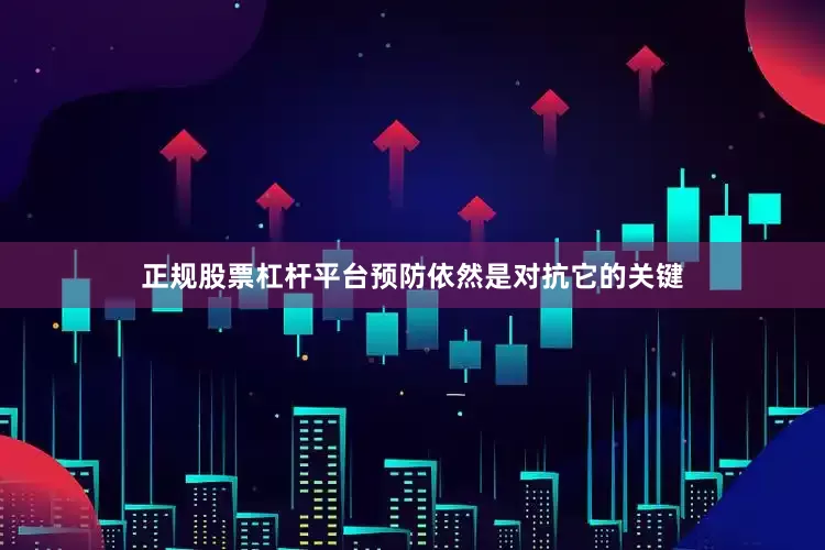 正规股票杠杆平台预防依然是对抗它的关键