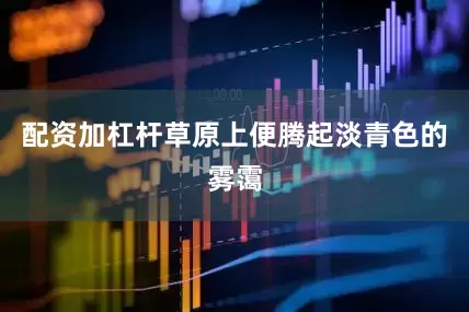 配资加杠杆草原上便腾起淡青色的雾霭