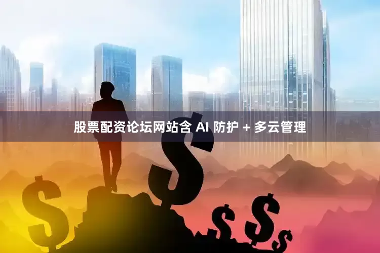 股票配资论坛网站含 AI 防护 + 多云管理