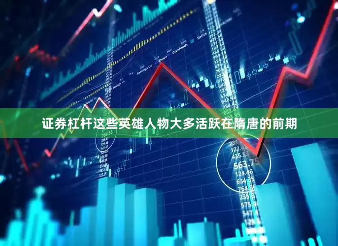 证券杠杆这些英雄人物大多活跃在隋唐的前期