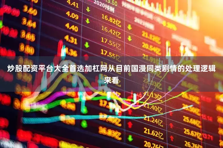炒股配资平台大全首选加杠网从目前国漫同类剧情的处理逻辑来看