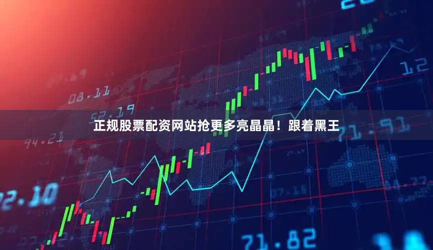 正规股票配资网站抢更多亮晶晶！跟着黑王