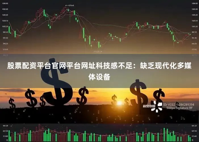 股票配资平台官网平台网址科技感不足：缺乏现代化多媒体设备
