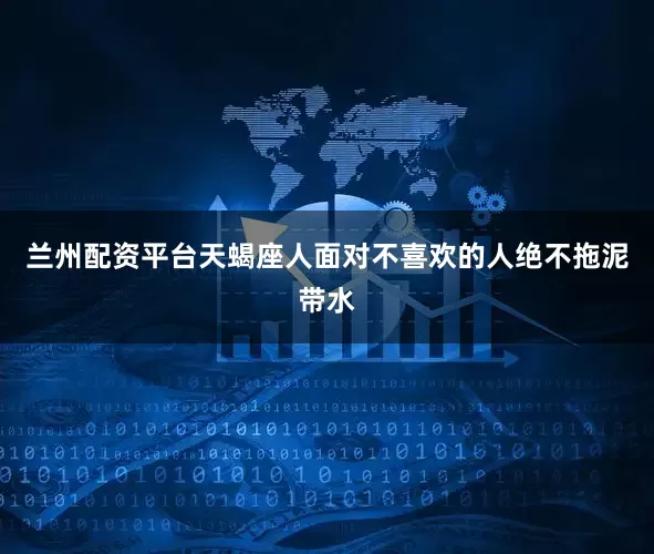 兰州配资平台天蝎座人面对不喜欢的人绝不拖泥带水