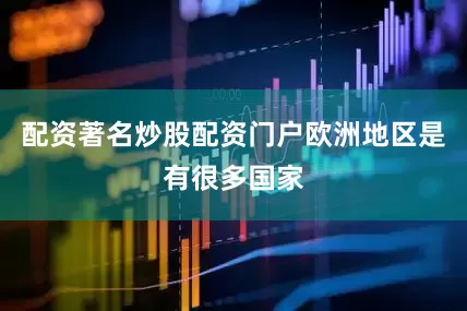 配资著名炒股配资门户欧洲地区是有很多国家