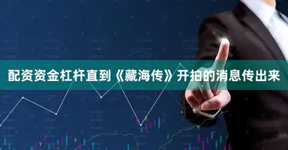 配资资金杠杆直到《藏海传》开拍的消息传出来