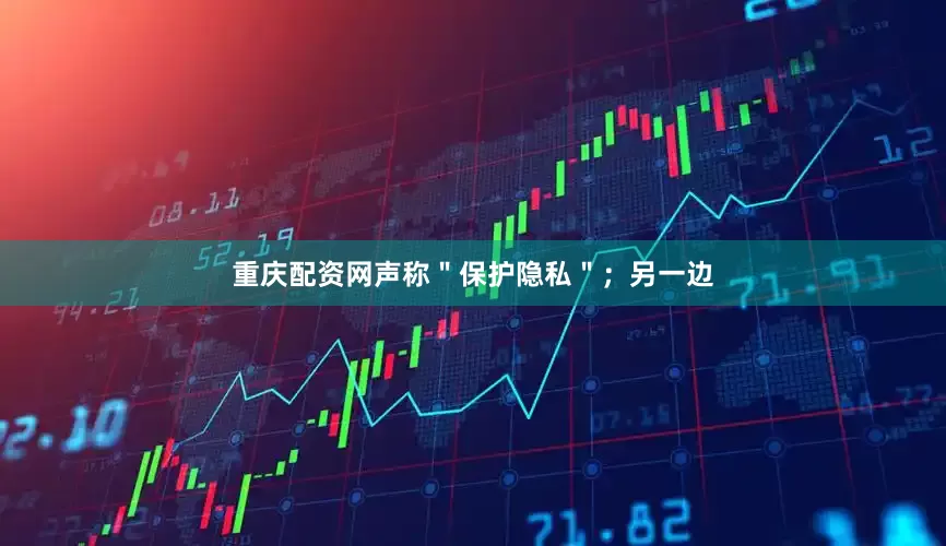 重庆配资网声称＂保护隐私＂；另一边