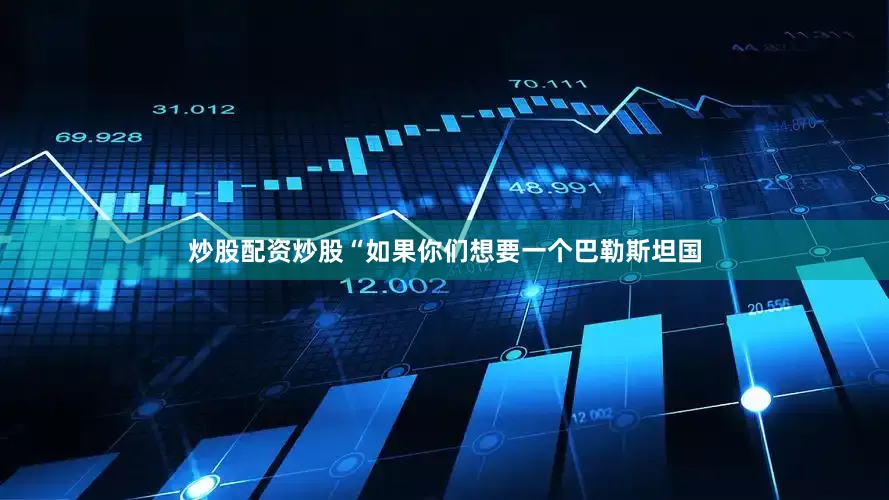 炒股配资炒股“如果你们想要一个巴勒斯坦国