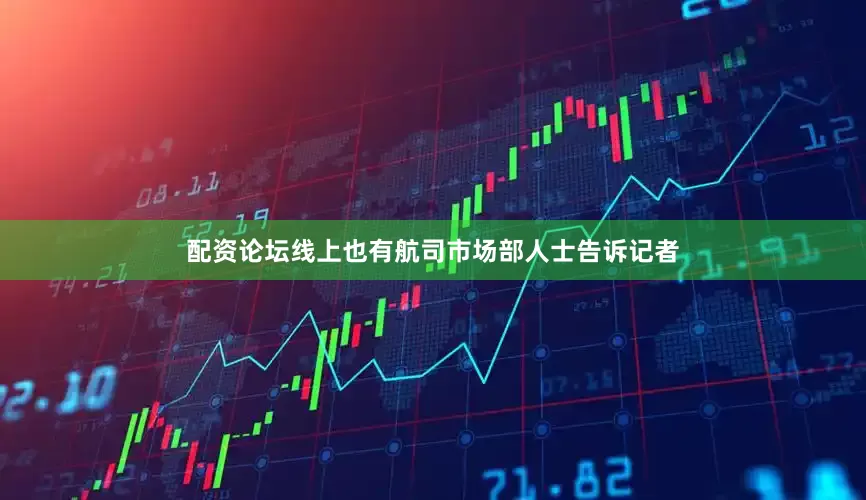 配资论坛线上也有航司市场部人士告诉记者