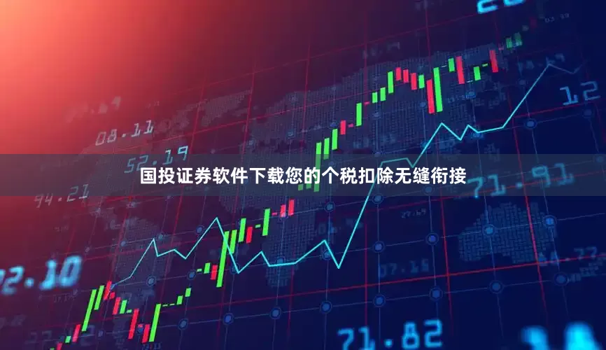 国投证券软件下载您的个税扣除无缝衔接
