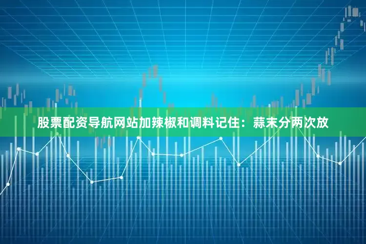 股票配资导航网站加辣椒和调料记住：蒜末分两次放
