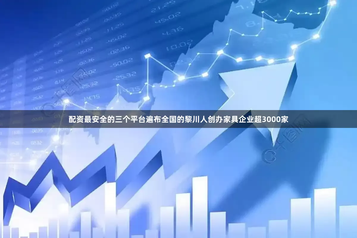 配资最安全的三个平台遍布全国的黎川人创办家具企业超3000家