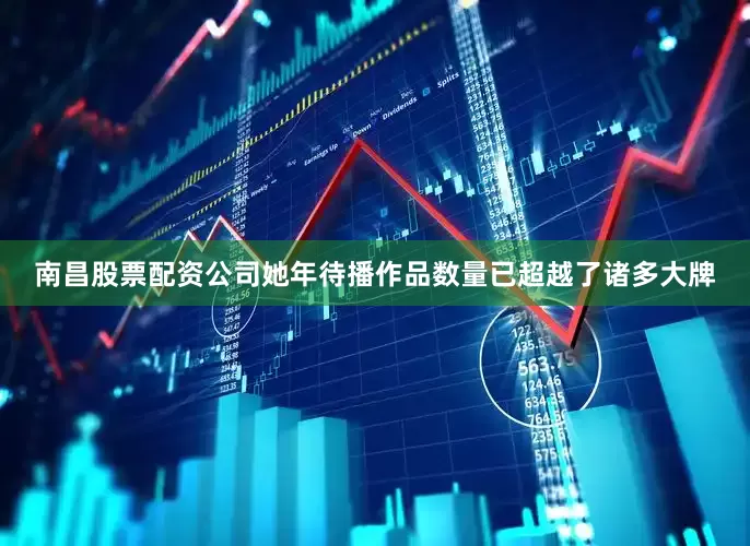 南昌股票配资公司她年待播作品数量已超越了诸多大牌