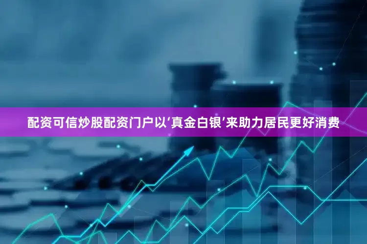 配资可信炒股配资门户以‘真金白银’来助力居民更好消费