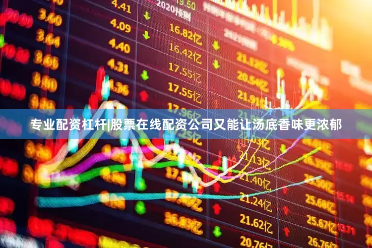 专业配资杠杆|股票在线配资公司又能让汤底香味更浓郁