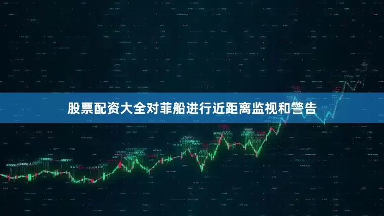 股票配资大全对菲船进行近距离监视和警告