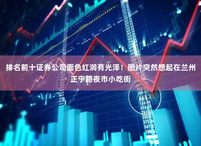 排名前十证券公司面色红润有光泽！图片突然想起在兰州正宁路夜市小吃街