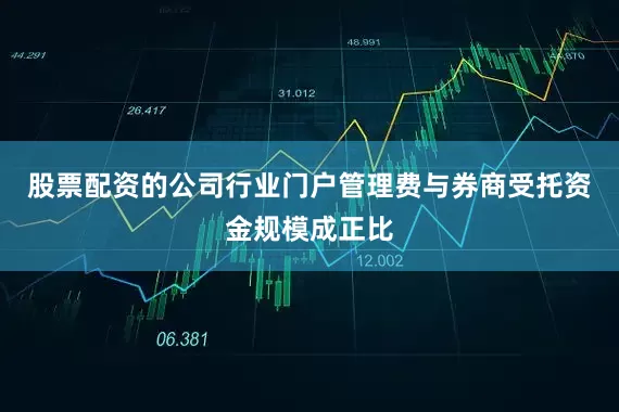 股票配资的公司行业门户管理费与券商受托资金规模成正比