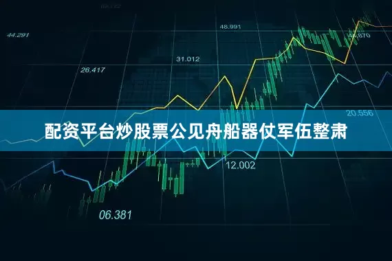 配资平台炒股票公见舟船器仗军伍整肃
