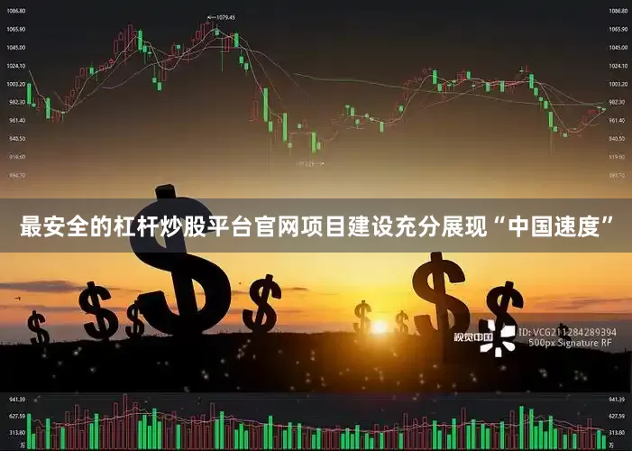 最安全的杠杆炒股平台官网项目建设充分展现“中国速度”