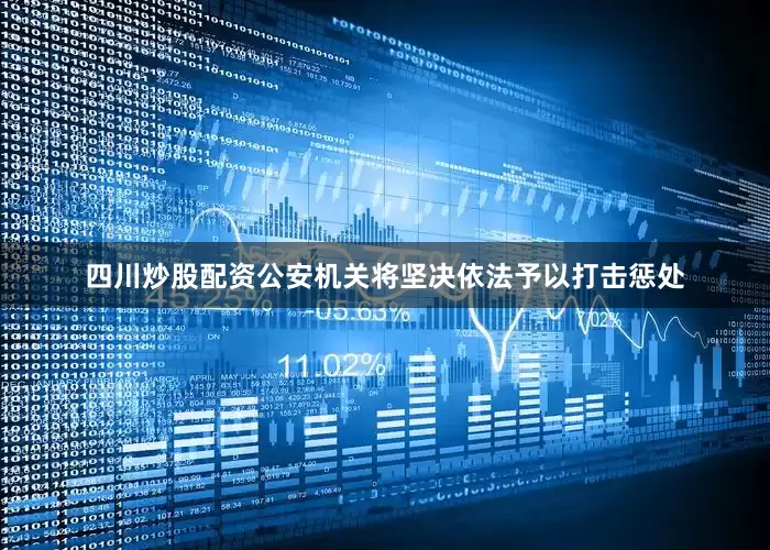 四川炒股配资公安机关将坚决依法予以打击惩处