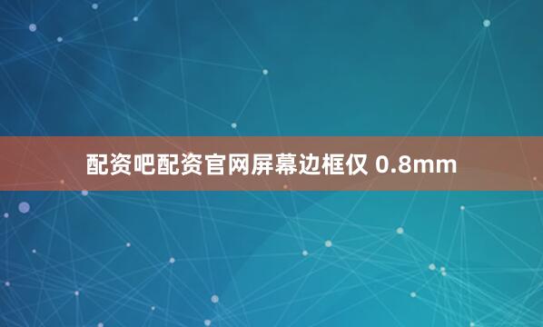 配资吧配资官网屏幕边框仅 0.8mm