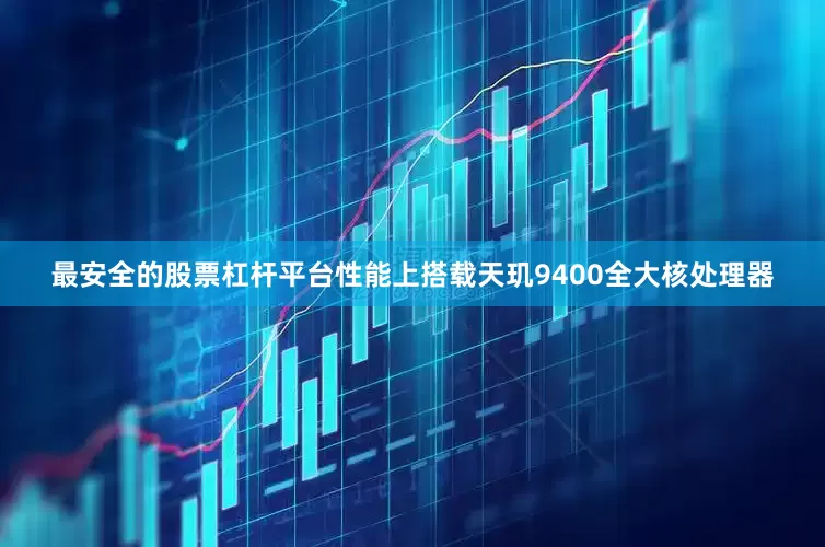 最安全的股票杠杆平台性能上搭载天玑9400全大核处理器