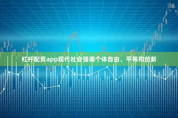 杠杆配资app现代社会强调个体自由、平等和创新