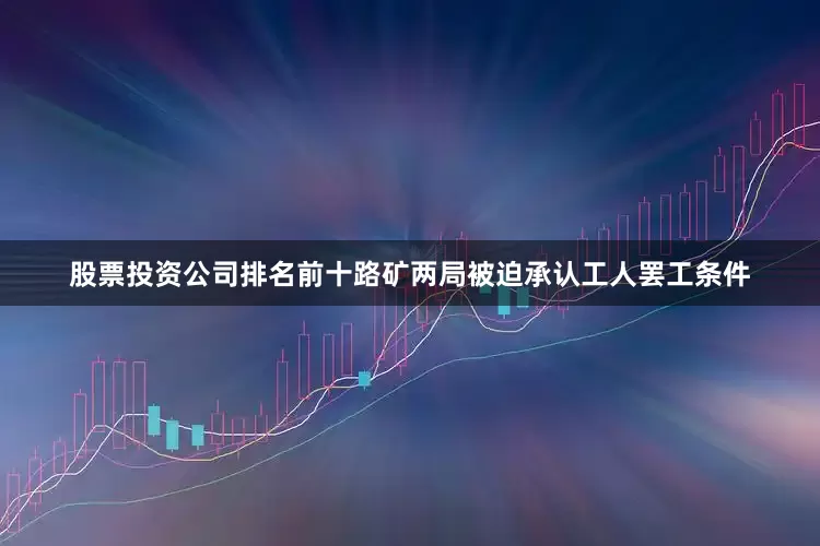 股票投资公司排名前十路矿两局被迫承认工人罢工条件
