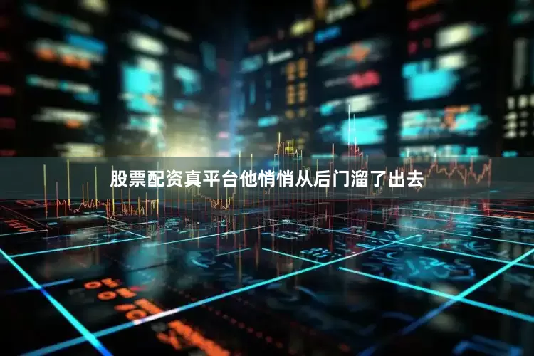 股票配资真平台他悄悄从后门溜了出去